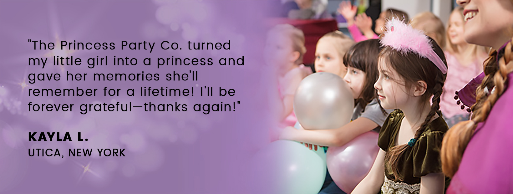 The Princess Party Co. turned my little girl into a princess and gave her memories she'll remember for a lifetime! I'll be forever grateful—thanks again!
													KAYLA L.
													UTICA, NEW YORK